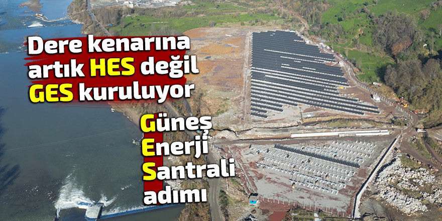 Derelerin kenarına artık HES değil GES kuruluyor